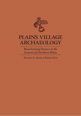 Plains Village Archaeology: Bison-Hunting Farmers in the Central and Northern Plains by Ahler, Stanley A.