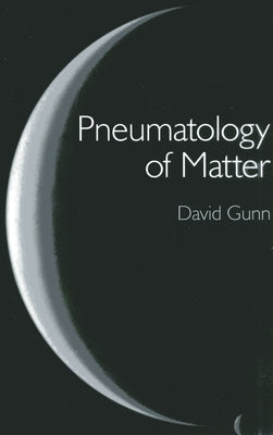 Pneumatology of Matter: A Philosophical Inquiry Into the Origins and Meaning of Modern Physical Theory by Gunn, David