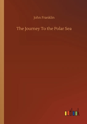 The Journey To the Polar Sea by Franklin, John