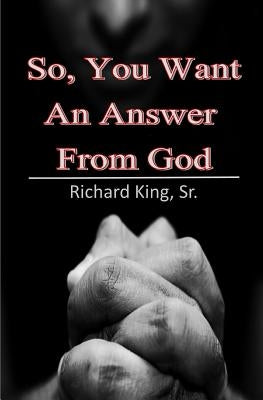 So, You Want An Answer From God by King Sr, Richard