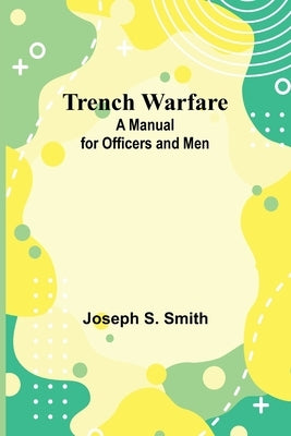 Trench Warfare: A Manual for Officers and Men by S. Smith, Joseph
