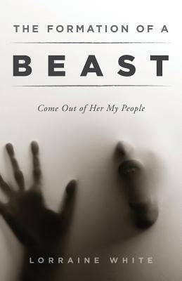 The Formation of a Beast: Come Out of Her My People by White, Lorraine