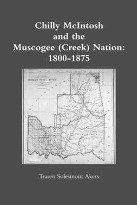 Chilly McIntosh and the Muscogee (Creek) Nation: 1800-1875 by Akers, Trasen Solesmont