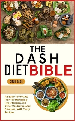 The Dash Diet Bible: An Easy-To-Follow Plan For Managing Hypertension And Other Cardiovascular Diseases, With Tasty Recipes by Gage, Crue