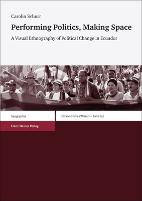 Performing Politics, Making Space: A Visual Ethnography of Political Change in Ecuador by Schurr, Carolin