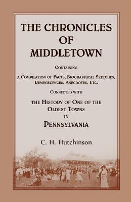 The Chronicles of Middletown: Containing a Compilation of Facts, Biographical Sketches, Reminiscences, Anecdotes, Etc. Connected with the History of by Hutchinson, C. H.