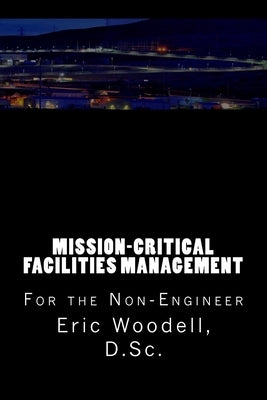 Mission-Critical Facilities Management: For the Non-Engineer by Woodell D. Sc, Eric