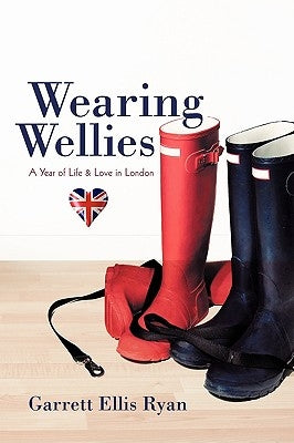 Wearing Wellies: A Year of Life & Love in London by Garrett Ellis Ryan, Ellis Ryan