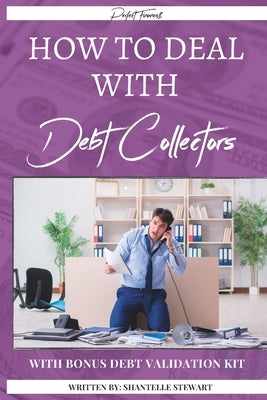 How to Deal With Debt Collectors: Bonus: Debt Validation Kit by Stewart, Shantelle