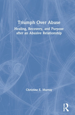 Triumph Over Abuse: Healing, Recovery, and Purpose after an Abusive Relationship by Murray, Christine E.
