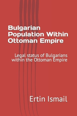 Bulgarian Population Within Ottoman Empire: Legal status of Bulgarians within the Ottoman Empire by Ismail, Ertin