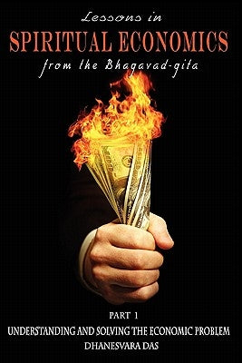Lessons in Spiritual Economics from the Bhagavad-gita: Understanding and Solving the Economic Problem by Das, Dhanesvara