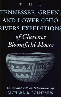 The Tennessee, Green, and Lower Ohio Rivers Expeditions of Clarence Bloomfield Moore by Moore, Clarence Bloomfield