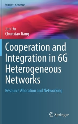 Cooperation and Integration in 6g Heterogeneous Networks: Resource Allocation and Networking by Du, Jun
