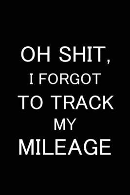 Oh Shit I Forgot to Track My Mileage: Auto Mileage Log Book, Gas Usage Logbook for Car, Maintenance Record, Trip Log, Fuel Log, Repairs Log by Online Store, Paperland