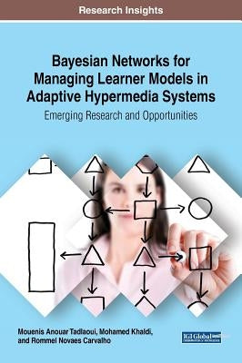 Bayesian Networks for Managing Learner Models in Adaptive Hypermedia Systems: Emerging Research and Opportunities by Tadlaoui, Mouenis Anouar