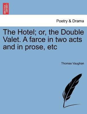 The Hotel; Or, the Double Valet. a Farce in Two Acts and in Prose, Etc by Vaughan, Thomas