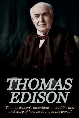 Thomas Edison: Thomas Edison's Inventions, Incredible Life, and Story of How He Changed the World by Knight, Andrew