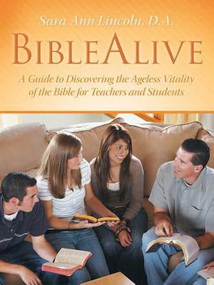 BibleAlive: A Guide to Discovering the Ageless Vitality of the Bible for Teachers and Students by Lincoln, D. a. Sara Ann