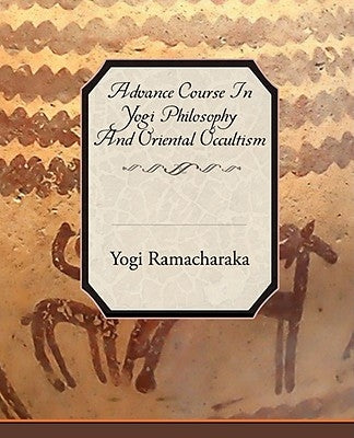 Advance Course in Yogi Philosophy and Oriental Occultism by Ramacharaka, Yogi