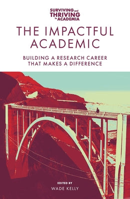 The Impactful Academic: Building a Research Career That Makes a Difference by Kelly, Wade