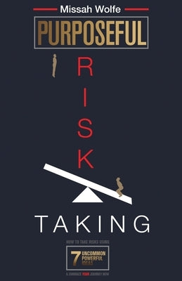 Purposeful Risk-Taking: How To Take Risks Using 7 Uncommon Powerful Ideas & Embrace YOUR Journey Now by Wolfe, Missah