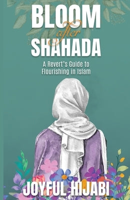 Bloom After Shahada: A Revert's Guide to Flourishing in Islam by Hijabi, Joyful