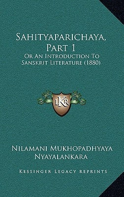 Sahityaparichaya, Part 1: Or An Introduction To Sanskrit Literature (1880) by Nyayalankara, Nilamani Mukhopadhyaya