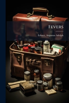 Fevers: Including General Considerations, Typhoid Fever, Typhus Fever, Influenza, Malarial Fever, Yellow Fever, Variola, Relapsing Fever, Weil's Disea by Eshner, Augustus Adolph 1862-