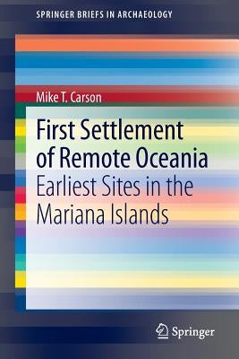 First Settlement of Remote Oceania: Earliest Sites in the Mariana Islands by Carson, Mike T.