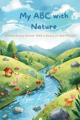 My ABC with Nature: Where Every Letter Tells a Story of Our Planet by Ray, Lipsa
