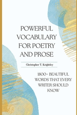 Powerful Vocabulary for Poetry and Prose: 1800+ Beautiful words that every writer should know by Keightley, Christopher Thomas