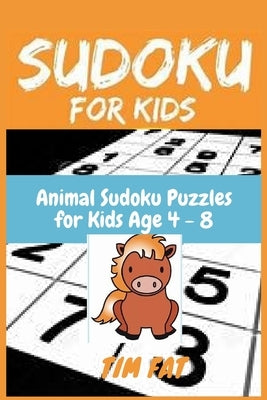 Sudoku for Kids: Animal Sudoku Puzzles for Kids Age 4 - 8 (Easy To Medium) with Solutions - 4x4 Puzzle Grids (Sudoku Puzzle Books for K by Fat, Tim