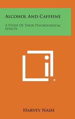 Alcohol And Caffeine: A Study Of Their Psychological Effects by Nash, Harvey