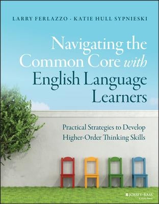 Navigating the Common Core with English Language Learners: Practical Strategies to Develop Higher-Order Thinking Skills by Ferlazzo, Larry