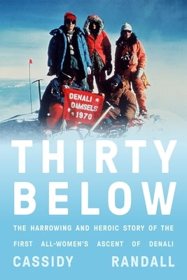 Thirty Below: The Harrowing and Heroic Story of the First All-Women's Ascent of Denali by Randall, Cassidy