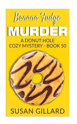 Banana Fudge Murder: A Donut Hole Cozy Mystery - Book 50 by Gillard, Susan