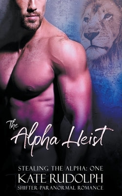 The Alpha Heist: a Shifter Paranormal Romance by Rudolph, Kate