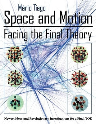 Space and Motion - Facing the Final Theory: Newest Ideas and Revolutionary Investigations for a Final Toe by Tiago, Mrio