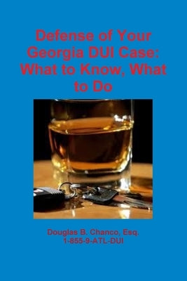 Defense of Your Georgia DUI Case: What to Know, What to Do by Chanco, Douglas
