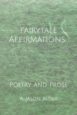 Fairytale Affirmations: Poetry and Prose by Alder, A. Jason