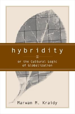 Hybridity: The Cultural Logic of Globalization by Kraidy, Marwan