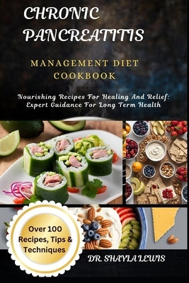 Chronic Pancreatitis Management Diet Cookbook: Nourishing Recipes For Healing And Relief: Expert Guidance For Long Term Health by Lewis, Shayla