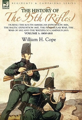 The History of the 95th (Rifles)-During the South American Expedition 1806, The Baltic Expedition 1807, The Peninsular War, The War of 1812 and the Wa by Cope, William H.