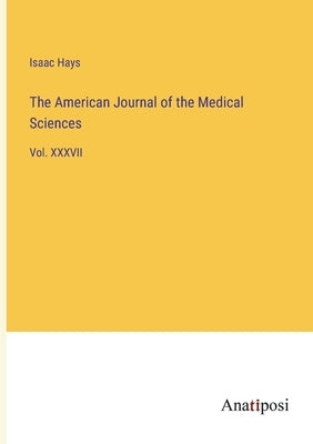 The American Journal of the Medical Sciences: Vol. XXXVII by Hays, Isaac