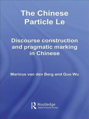 The Chinese Particle Le: Discourse Construction and Pragmatic Marking in Chinese by Van Den Berg, M. E.