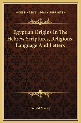 Egyptian Origins in the Hebrew Scriptures, Religions, Language and Letters by Massey, Gerald