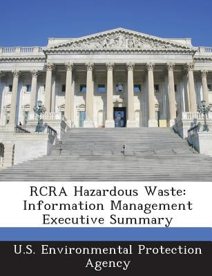 RCRA Hazardous Waste: Information Management Executive Summary by U S Environmental Protection Agency