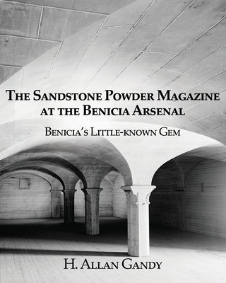 The Powder Magazine at the Benicia Arsenal: Benicia's Little-known Gem by Gandy, H. Allan