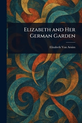 Elizabeth and Her German Garden by Von Arnim, Elizabeth